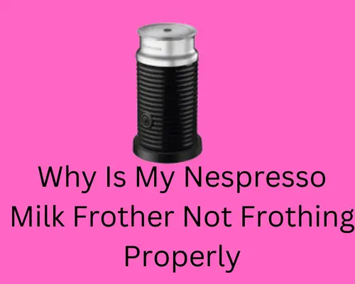why-is-my-nespresso-milk-frother-not-frothing-properly